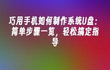 巧用手机如何制作系统U盘：简单步骤一览，轻松搞定指导