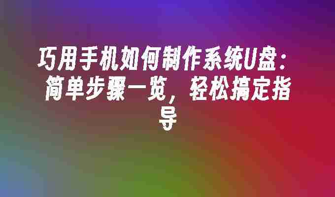 巧用手机如何制作系统U盘：简单步骤一览，轻松搞定指导