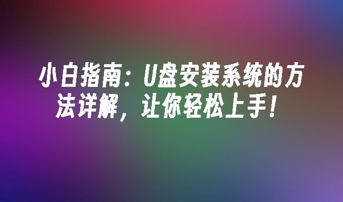 小白指南:U盘安装系统的方法详解,让你轻松上手!