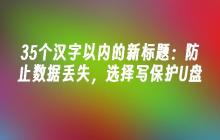 35个汉字以内的防止数据丢失，选择写保护U盘