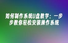 如何制作系统U盘教学：一步步教你轻松安装操作系统