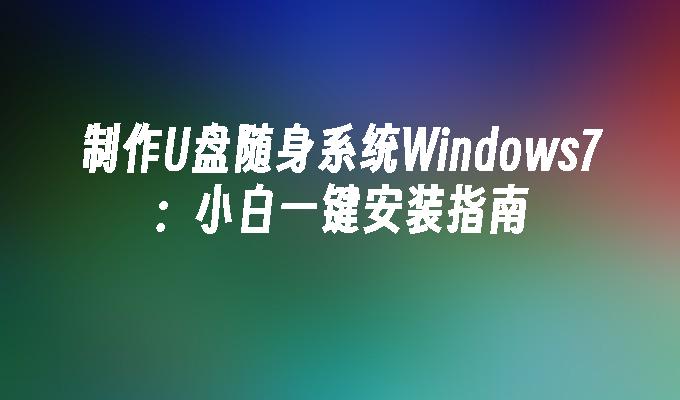 制作U盘随身系统Windows7：小白一键安装指南
