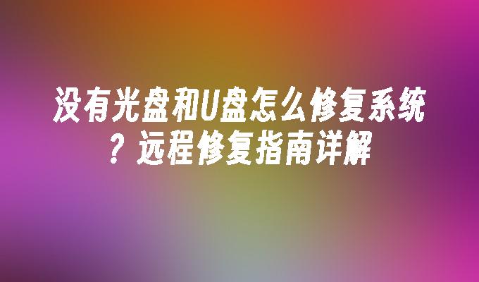 没有光盘和U盘怎么修复系统？远程修复指南详解