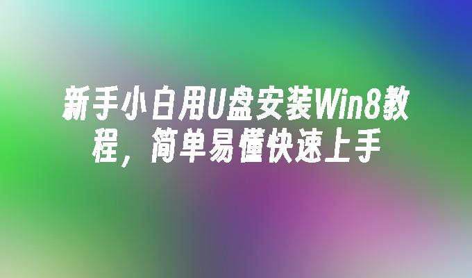 新手小白用U盘安装Win8教程，简单易懂快速上手