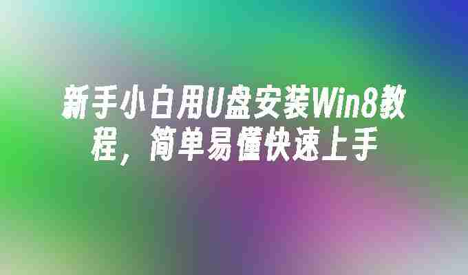 新手小白用U盘安装Win8教程，简单易懂快速上手