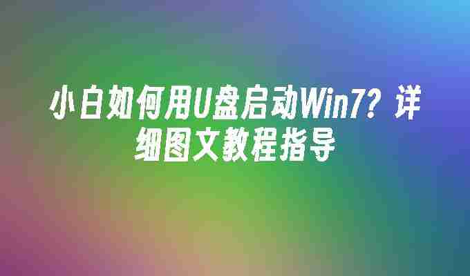 小白如何用U盘启动Win7？详细图文教程指导