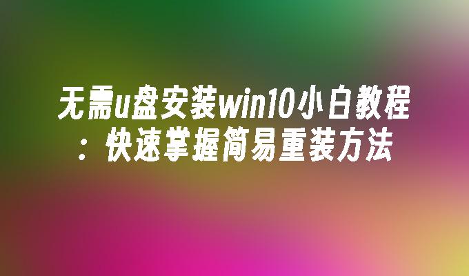 无需u盘安装win10小白教程:快速掌握简易重装方法