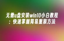 无需u盘安装win10小白教程：快速掌握简易重装方法