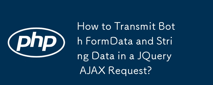 如何在 JQuery AJAX 请求中同时传输 FormData 和字符串数据？