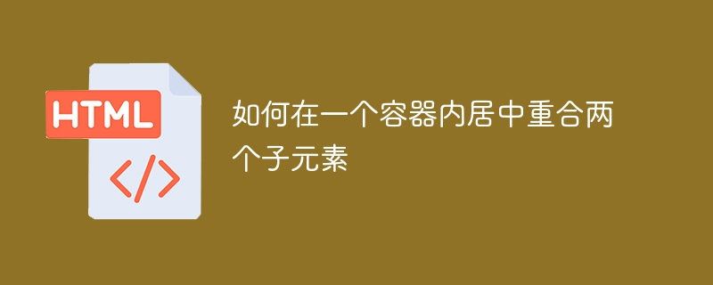 如何在一个容器内居中重合两个子元素
