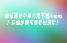 如何通过苹果官网下载itunes？详细步骤帮你轻松搞定！