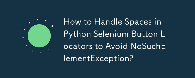 Wie gehe ich mit Leerzeichen in Python-Selenium-Button-Locators um, um NoSuchElementException zu vermeiden?