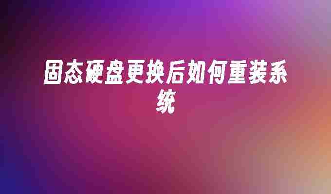 固态硬盘更换后如何重装系统