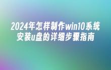 2024年怎样制作win10系统安装u盘的详细步骤指南