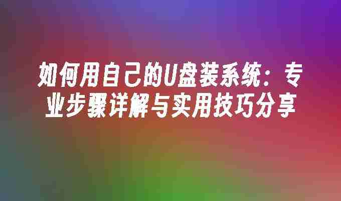 如何用自己的U盘装系统：专业步骤详解与实用技巧分享
