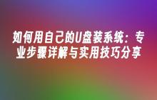 如何用自己的U盘装系统：专业步骤详解与实用技巧分享