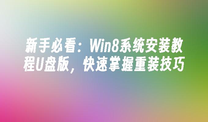 新手必看:Win8系统安装教程U盘版,快速掌握重装技巧