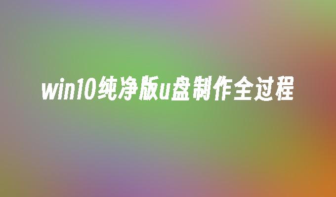 win10纯净版u盘制作全过程