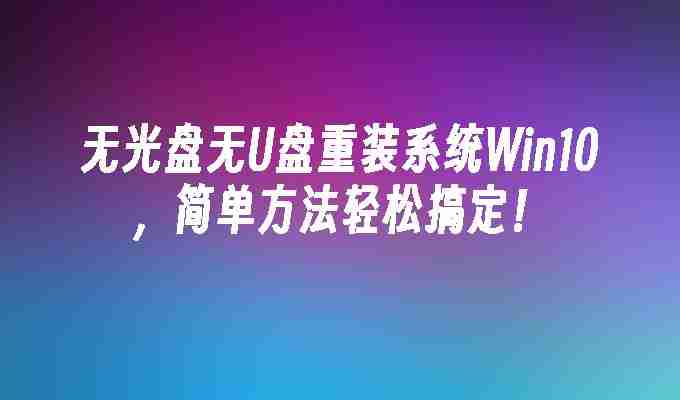 无光盘无U盘重装系统Win10，简单方法轻松搞定！