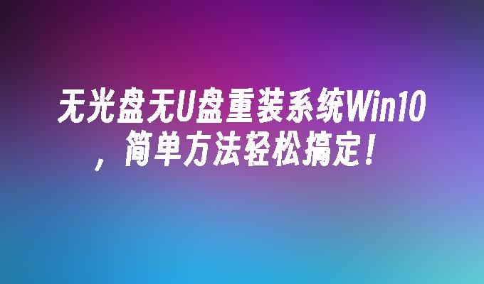 无光盘无U盘重装系统Win10,简单方法轻松搞定!