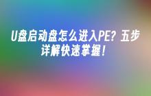 U盘启动盘怎么进入PE？五步详解快速掌握！
