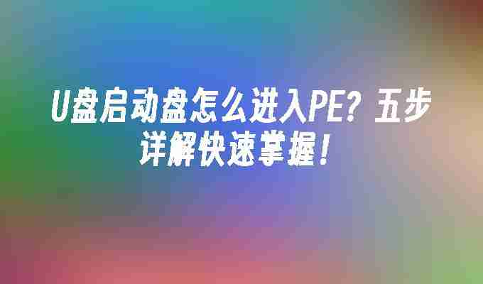 U盘启动盘怎么进入PE？五步详解快速掌握！
