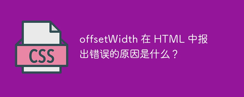 offsetwidth 在 html 中报出错误的原因是什么？