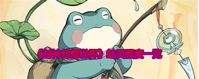 《封神幻想世界》蛙灵强度一览