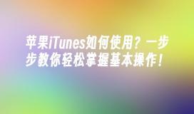 苹果iTunes如何使用？一步步教你轻松掌握基本操作！