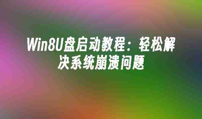 Win8U盘启动教程：轻松解决系统崩溃问题