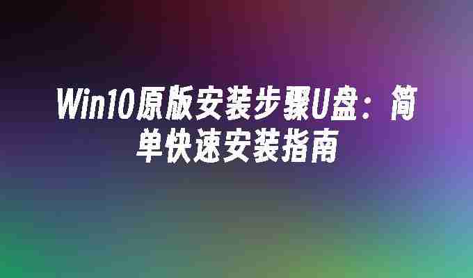 Win10原版安装步骤U盘：简单快速安装指南