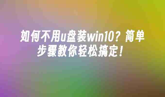 如何不用u盘装win10？简单步骤教你轻松搞定！