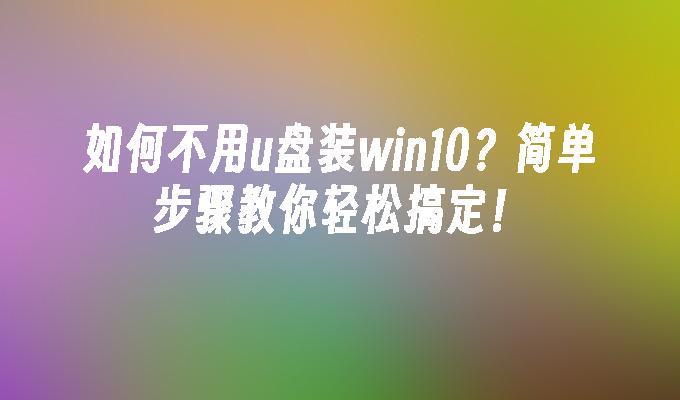 如何不用u盘装win10?简单步骤教你轻松搞定!