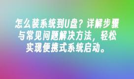 怎么装系统到U盘？详解步骤与常见问题解决方法，轻松实现便携式系统启动。