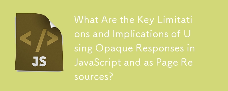 Quelles sont les principales limitations et implications de l'utilisation de réponses opaques en JavaScript et en tant que ressources de page ?