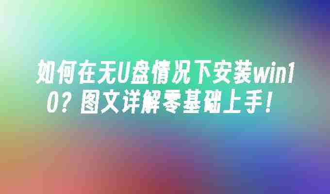 如何在无U盘情况下安装win10？图文详解零基础上手！