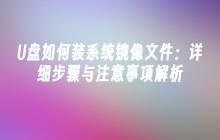 U盘如何装系统镜像文件：详细步骤与注意事项解析