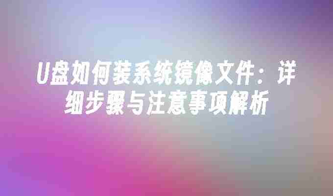 U盘如何装系统镜像文件：详细步骤与注意事项解析