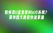 如何用U盘重装Win10系统？简单图文教程快速掌握