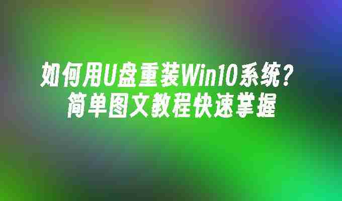 如何用U盘重装Win10系统？简单图文教程快速掌握