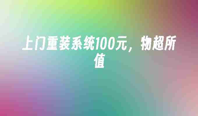 上门重装系统100元，物超所值