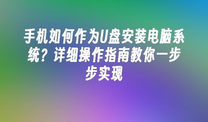 手机如何作为U盘安装电脑系统?详细操作指南教你一步步实现