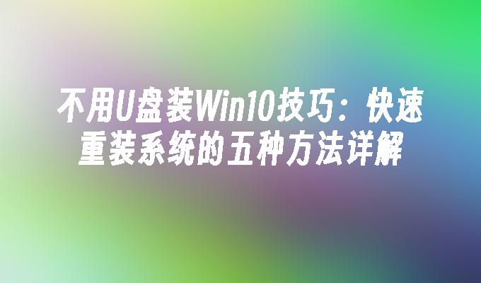 不用U盘装Win10技巧:快速重装系统的五种方法详解