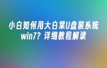 小白如何用大白菜U盘装系统win7？详细教程解读