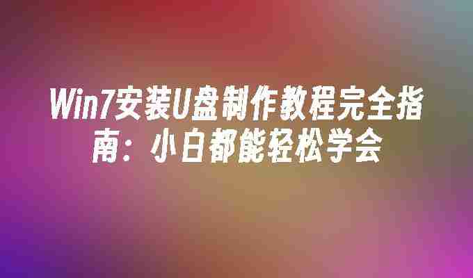 Win7安装U盘制作教程完全指南：小白都能轻松学会