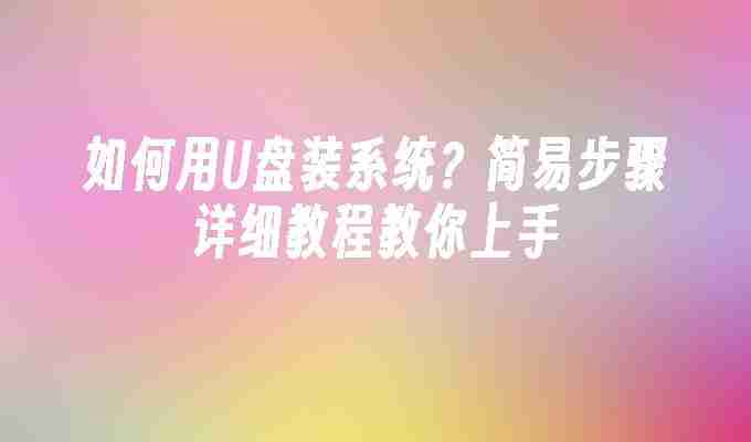 如何用U盘装系统？简易步骤详细教程教你上手