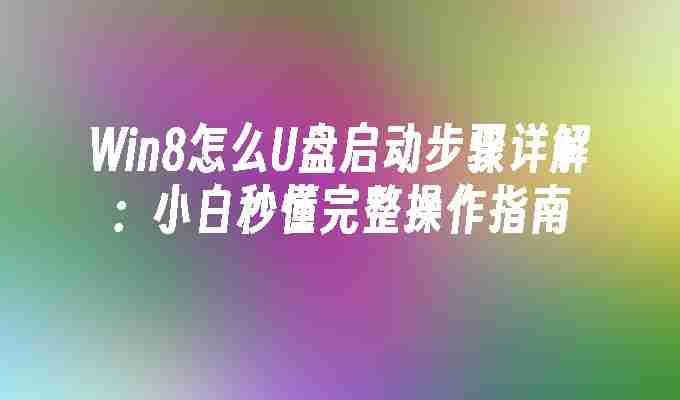 Win8怎么U盘启动步骤详解：小白秒懂完整操作指南