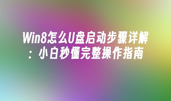 Win8怎么U盘启动步骤详解:小白秒懂完整操作指南