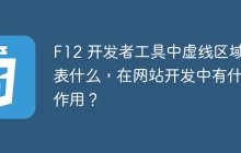 F12 开发者工具中虚线区域代表什么,在网站开发中有什么作用?