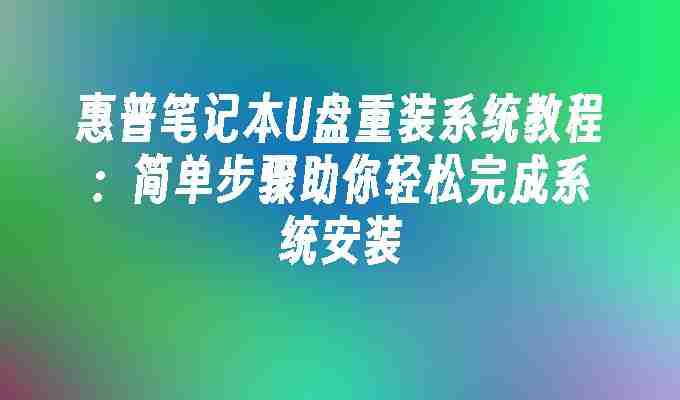 惠普笔记本U盘重装系统教程：简单步骤助你轻松完成系统安装